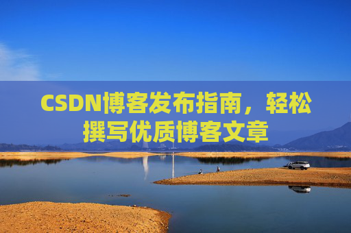 CSDN博客发布指南，轻松撰写优质博客文章